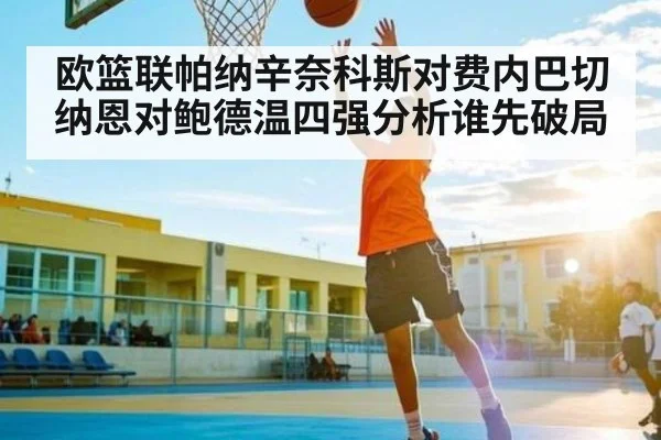 欧篮联帕纳辛奈科斯对费内巴切纳恩对鲍德温四强分析谁先破局（mk sports）