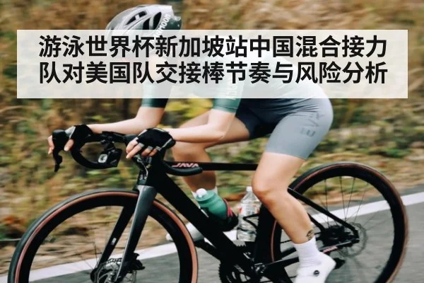 游泳世界杯新加坡站中国混合接力队对美国队交接棒节奏与风险分析 | mk sports