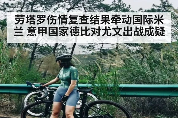 劳塔罗伤情复查结果牵动国际米兰 意甲国家德比对尤文出战成疑（mk sports）